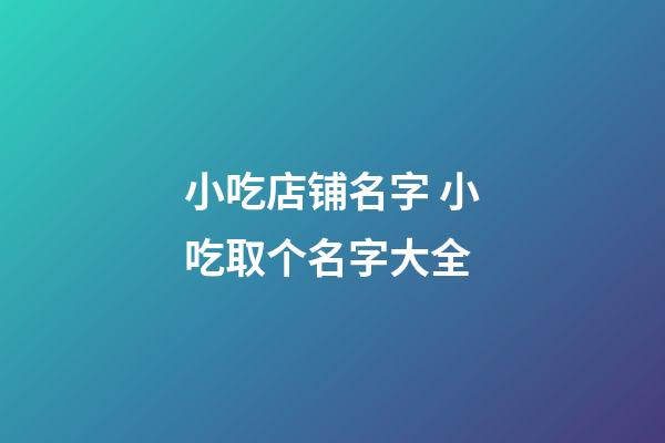 小吃店铺名字 小吃取个名字大全-第1张-店铺起名-玄机派